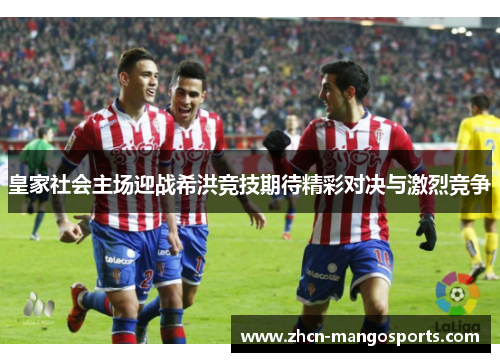 皇家社会主场迎战希洪竞技期待精彩对决与激烈竞争